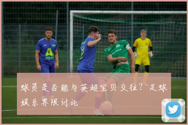 球员是否能与英超宝贝交往？足球娱乐界限讨论
