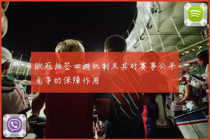欧冠抽签回避机制及其对赛事公平竞争的保障作用