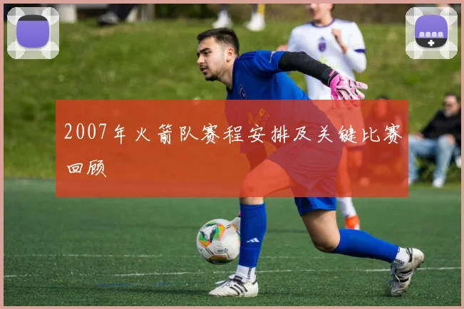 2007年火箭队赛程安排及关键比赛回顾