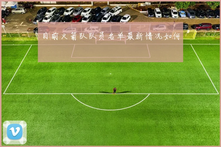 目前火箭队队员名单最新情况如何