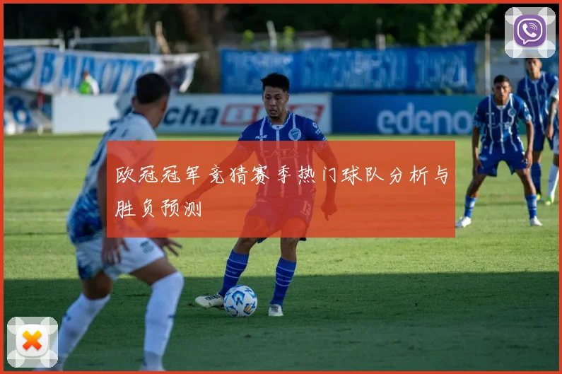 欧冠冠军竞猜赛季热门球队分析与胜负预测