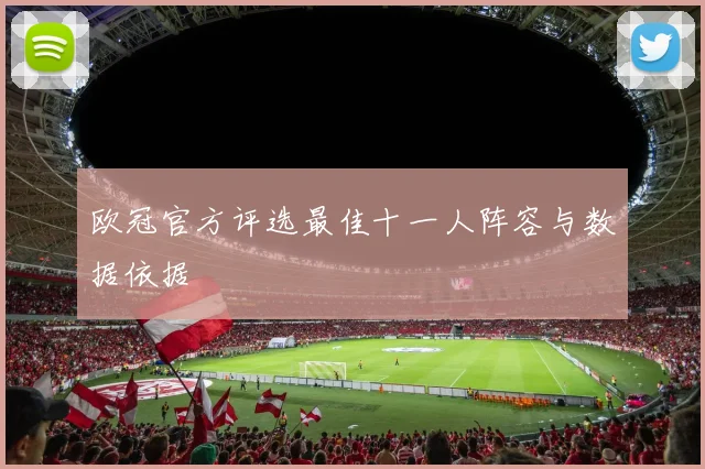 欧冠官方评选最佳十一人阵容与数据依据